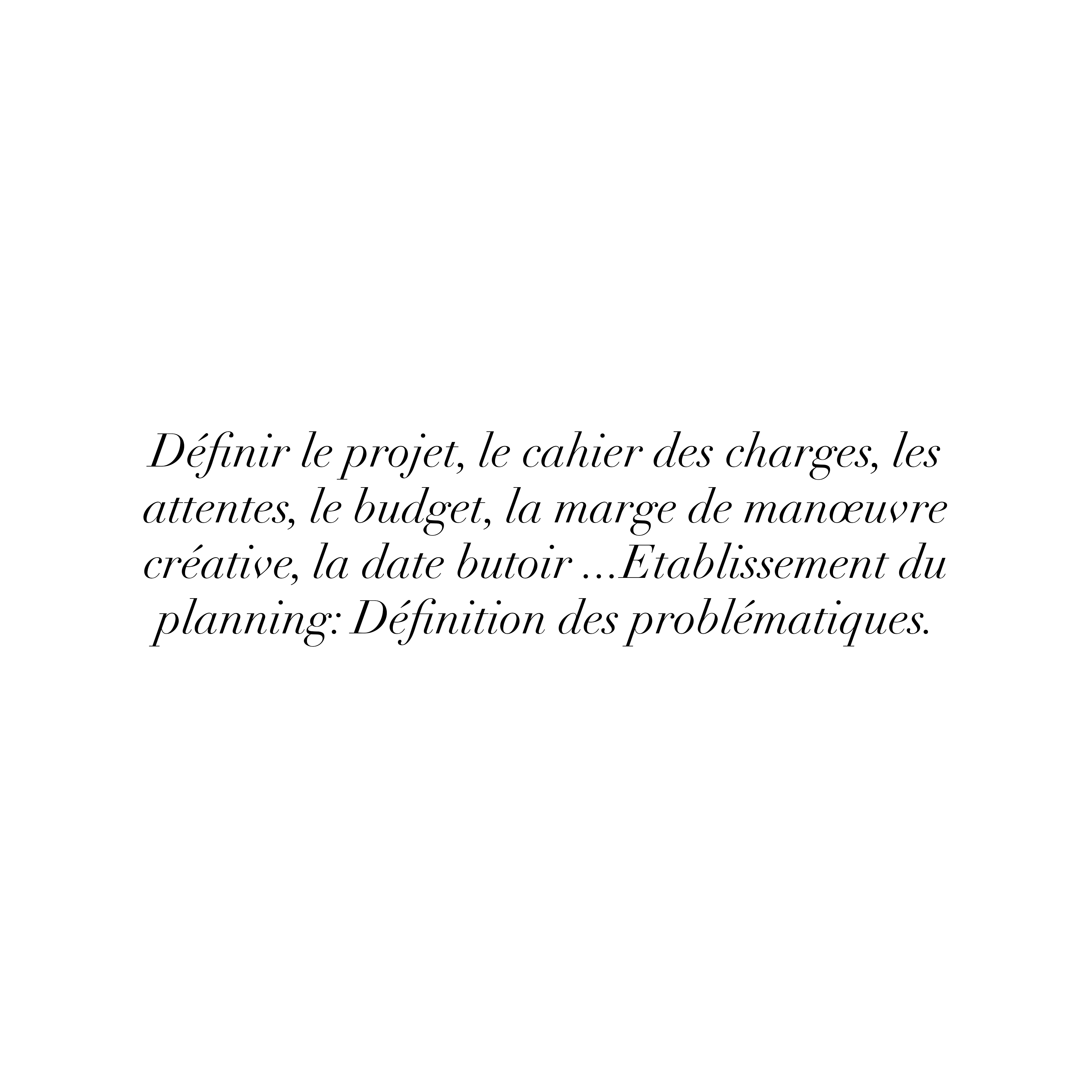 Définir le projet, le cahier des charges, les attentes, le budget, la marge de manœuvre créative, la date butoir .. Etablissement du planning: Définition des problématiques.