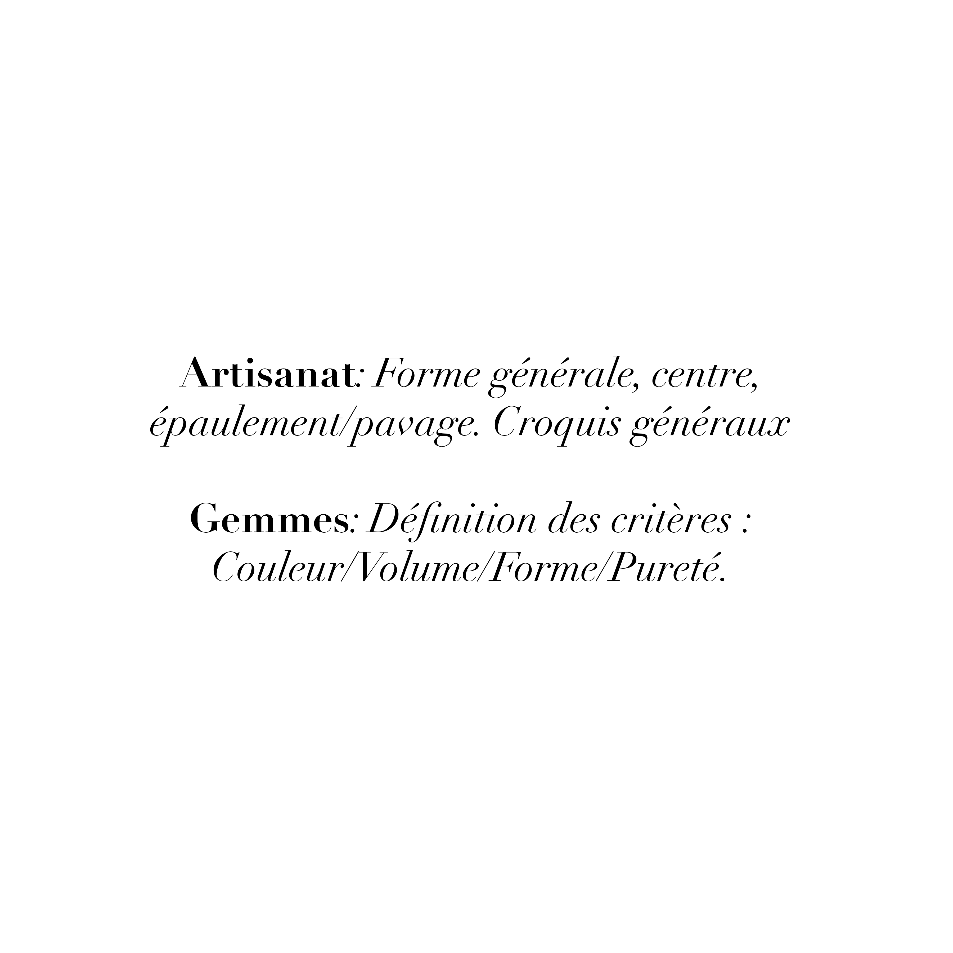 Artisanat: Forme générale, centre, épaulement pavage. Croquis généraux
Gemmes: Définition des critères :
Couleur/Volume/Forme/Pureté.